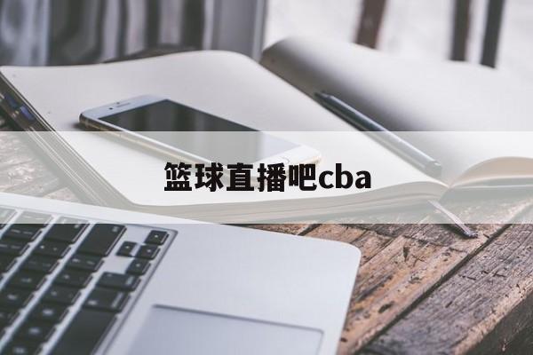 篮球直播吧cba_(篮球直播吧下载安装)  第1张