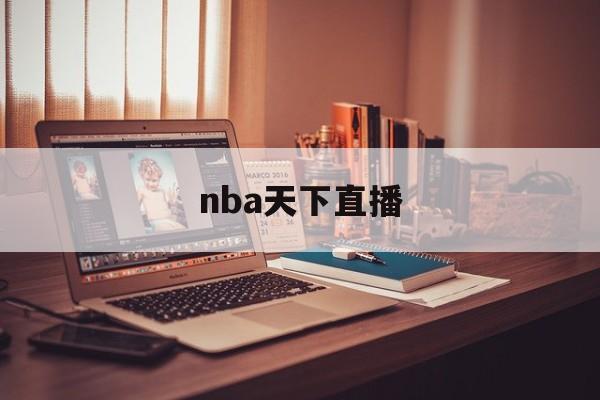 nba天下直播_(nba天下直播在线看)  第1张