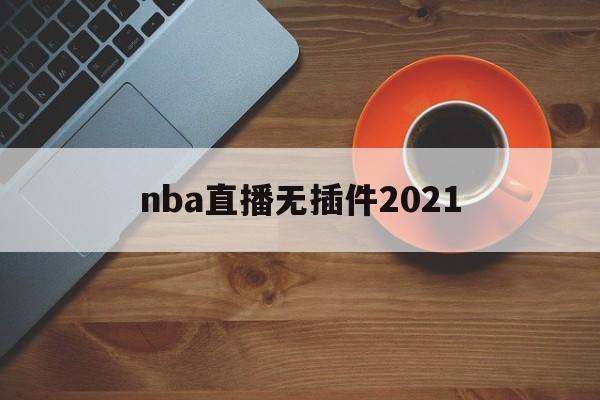nba直播无插件2021_(nba直播无插件jrsV13入口进vip中国) 第1张 nba直播无插件2021_(nba直播无插件jrsV13入口进vip中国) 第1张