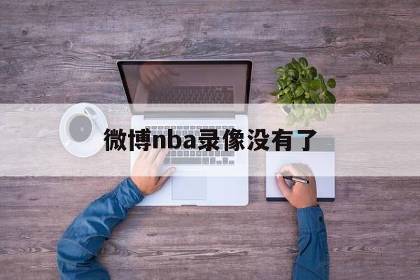 微博nba录像没有了_(微博nba录像高清回放像免费观看)  第1张
