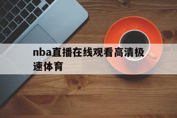 nba直播在线观看高清极速体育_(nba直播在线观看免费q极速体育)