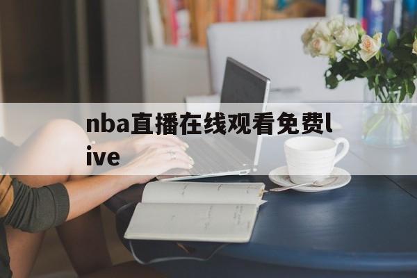 nba直播在线观看免费live_(NBA直播在线观看免费优直播cctv)