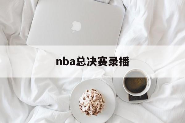 nba总决赛录播_(nba总决赛录播回放)  第1张