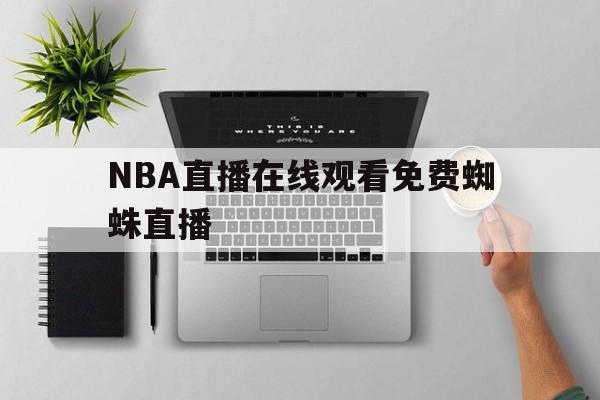 NBA直播在线观看免费蜘蛛直播_(nba直播在线观看免费蜘蛛直播吧)  第1张
