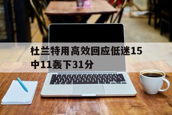 杜兰特用高效回应低迷15中11轰下31分的简单介绍  第1张