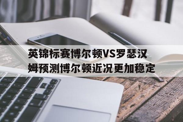 英锦标赛博尔顿VS罗瑟汉姆预测博尔顿近况更加稳定的简单介绍