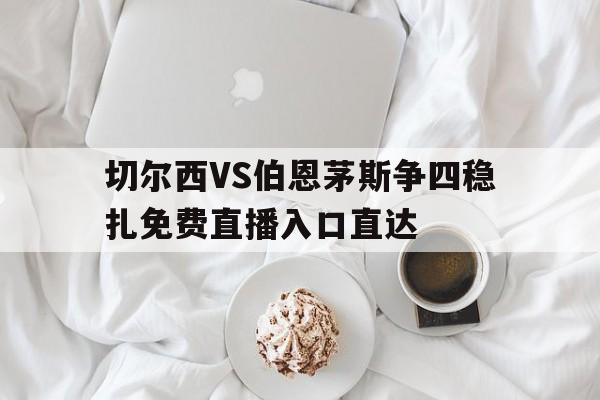 关于切尔西VS伯恩茅斯争四稳扎免费直播入口直达的信息 第1张 关于切尔西VS伯恩茅斯争四稳扎免费直播入口直达的信息 第1张