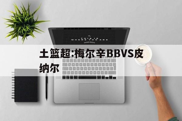 关于土篮超:梅尔辛BBVS皮纳尔的信息  第1张