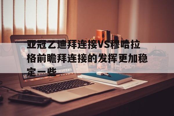 包含亚冠乙迪拜连接VS穆哈拉格前瞻拜连接的发挥更加稳定一些的词条 第1张 包含亚冠乙迪拜连接VS穆哈拉格前瞻拜连接的发挥更加稳定一些的词条 第1张