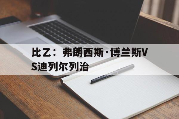 关于比乙：弗朗西斯·博兰斯VS迪列尔列治的信息