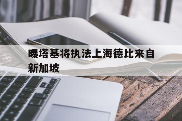 包含曝塔基将执法上海德比来自新加坡的词条