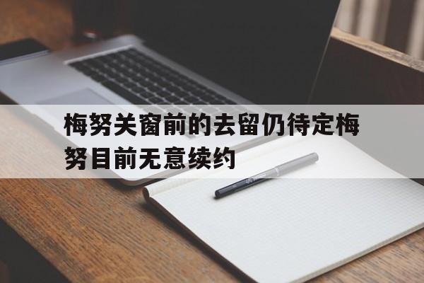关于梅努关窗前的去留仍待定梅努目前无意续约的信息  第1张