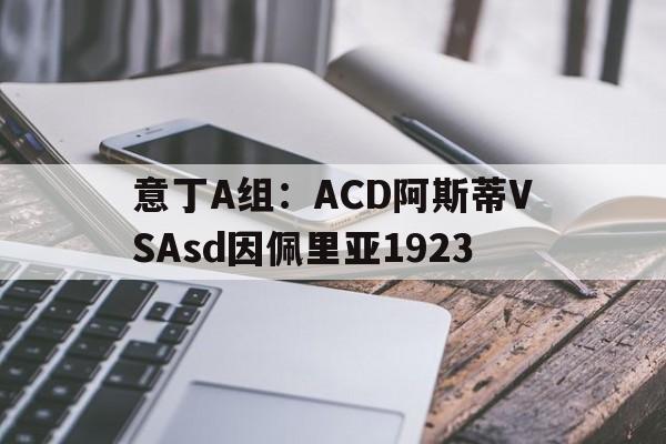 意丁A组：ACD阿斯蒂VSAsd因佩里亚1923的简单介绍  第1张