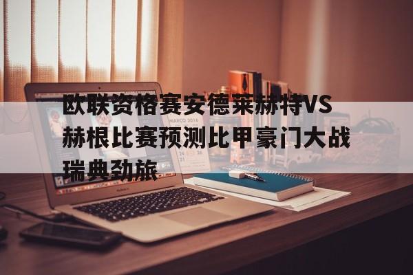 欧联资格赛安德莱赫特VS赫根比赛预测比甲豪门大战瑞典劲旅的简单介绍 第1张 欧联资格赛安德莱赫特VS赫根比赛预测比甲豪门大战瑞典劲旅的简单介绍 第1张