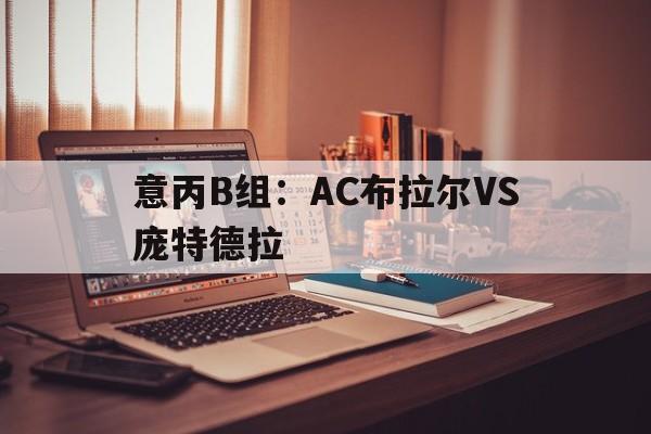 关于意丙B组:AC布拉尔VS庞特德拉的信息 第1张 关于意丙B组:AC布拉尔VS庞特德拉的信息 第1张