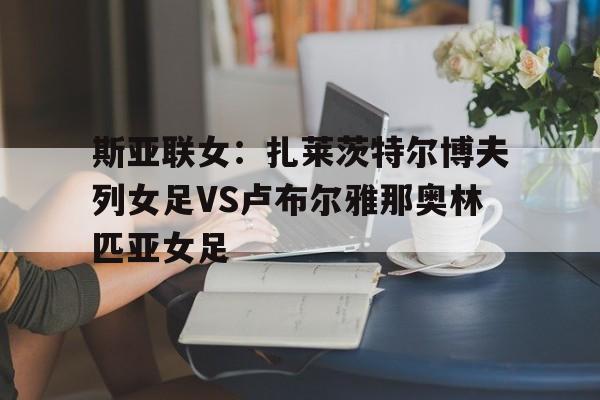 关于斯亚联女：扎莱茨特尔博夫列女足VS卢布尔雅那奥林匹亚女足的信息