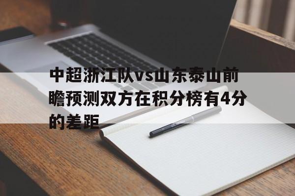 关于中超浙江队vs山东泰山前瞻预测双方在积分榜有4分的差距的信息  第1张