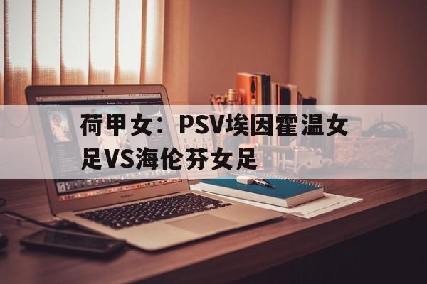 包含荷甲女:PSV埃因霍温女足VS海伦芬女足的词条 第1张 包含荷甲女:PSV埃因霍温女足VS海伦芬女足的词条 第1张