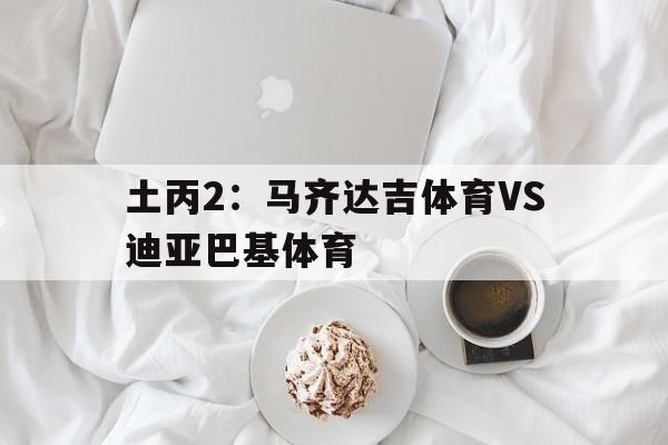 包含土丙2：马齐达吉体育VS迪亚巴基体育的词条