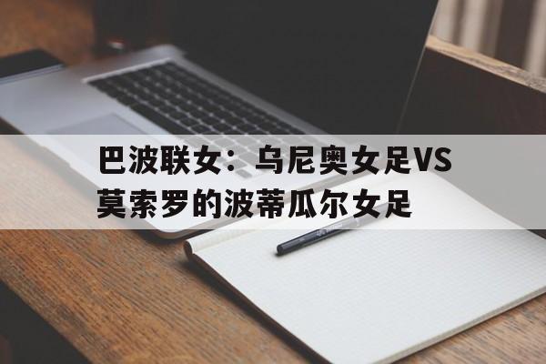 包含巴波联女：乌尼奥女足VS莫索罗的波蒂瓜尔女足的词条  第1张