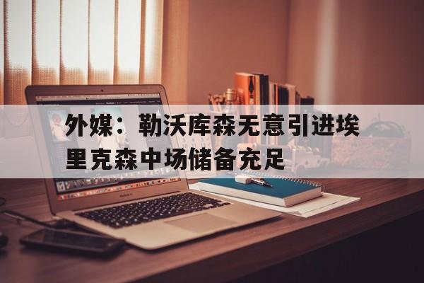 外媒:勒沃库森无意引进埃里克森中场储备充足的简单介绍 第1张 外媒:勒沃库森无意引进埃里克森中场储备充足的简单介绍 第1张
