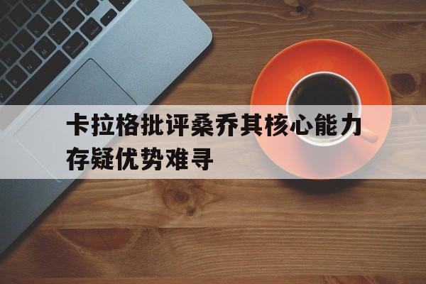 卡拉格批评桑乔其核心能力存疑优势难寻的简单介绍  第1张
