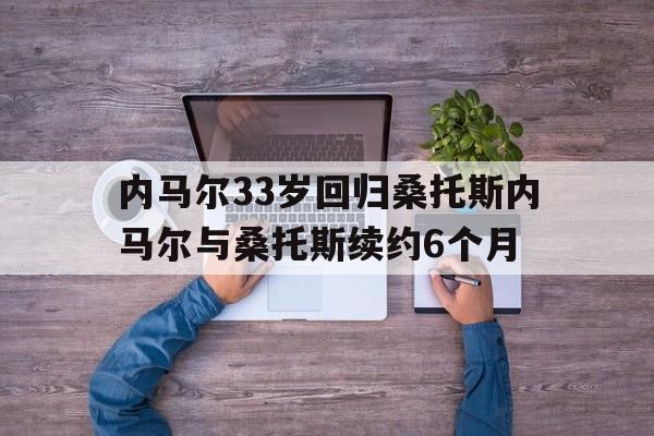 包含内马尔33岁回归桑托斯内马尔与桑托斯续约6个月的词条 第1张 包含内马尔33岁回归桑托斯内马尔与桑托斯续约6个月的词条 第1张