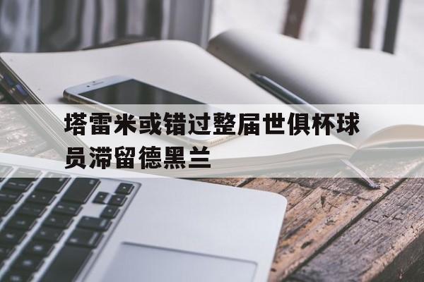 包含塔雷米或错过整届世俱杯球员滞留德黑兰的词条
