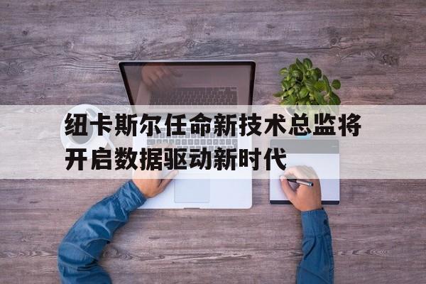 纽卡斯尔任命新技术总监将开启数据驱动新时代的简单介绍 第1张 纽卡斯尔任命新技术总监将开启数据驱动新时代的简单介绍 第1张
