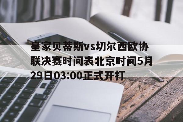 皇家贝蒂斯vs切尔西欧协联决赛时间表北京时间5月29日03:00正式开打的简单介绍 第1张 皇家贝蒂斯vs切尔西欧协联决赛时间表北京时间5月29日03:00正式开打的简单介绍 第1张