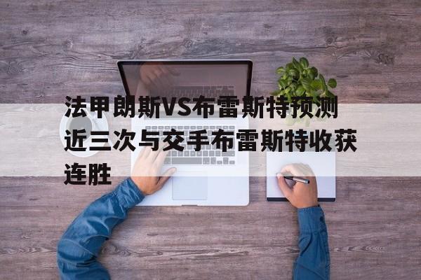 关于法甲朗斯VS布雷斯特预测近三次与交手布雷斯特收获连胜的信息  第1张
